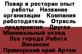 Повар в ресторан-опыт работы › Название организации ­ Компания-работодатель › Отрасль предприятия ­ Другое › Минимальный оклад ­ 1 - Все города Работа » Вакансии   . Приморский край,Артем г.